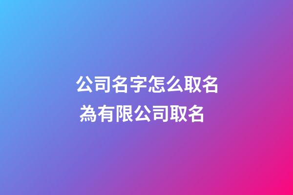 公司名字怎么取名 為有限公司取名